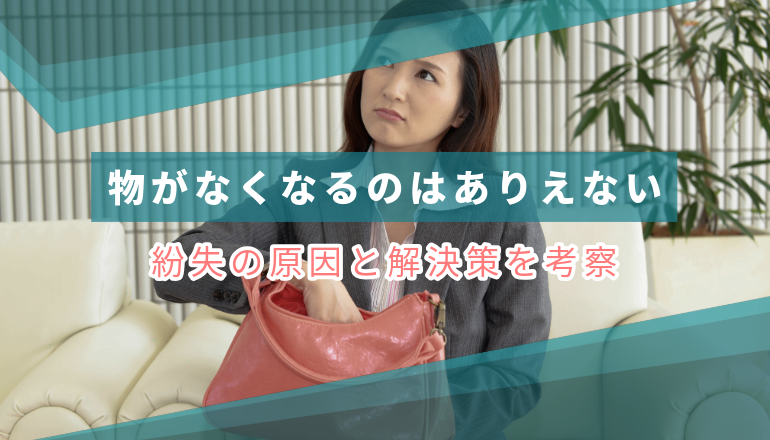 物がなくなるのはありえない!紛失の原因と解決策を考察 | ちゃんと伝えるドットコム